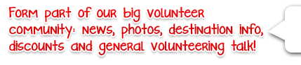 Form part of our big volunteer community: news, photos, destination info, discounts and general volunteering talk! 